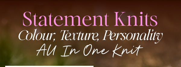 Statement Knits - Colour, Texture, Personality All In Onw Knit