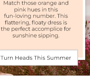 Match those orange and pink hues in this fun-loving number. This flattering, floaty dress is the perfect accomplice for sunshine sipping. - Turn Heads This Summer