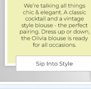 We’re talking all things chic & elegant. A classic cocktail and a vintage style blouse - the perfect pairing. Dress up or down, the Olivia blouse is ready for all occasions. - Sip Into Style
