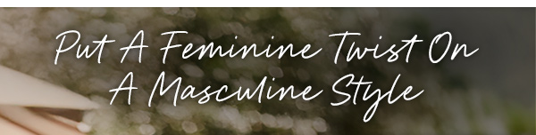 Put A Feminine Twist On A Masculine Style