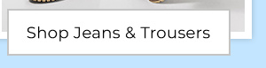 Shop Jeans & Trousers