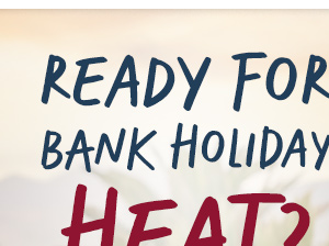 Ready For Bank Holiday Heat?