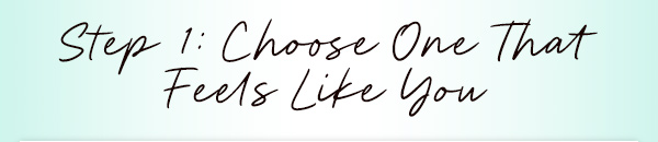Step 1: Choose One That Feels Like You