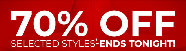 70% Off Selected Styles* - Ends Tonight