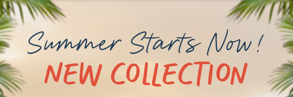 Summer Starts Now! New Collection